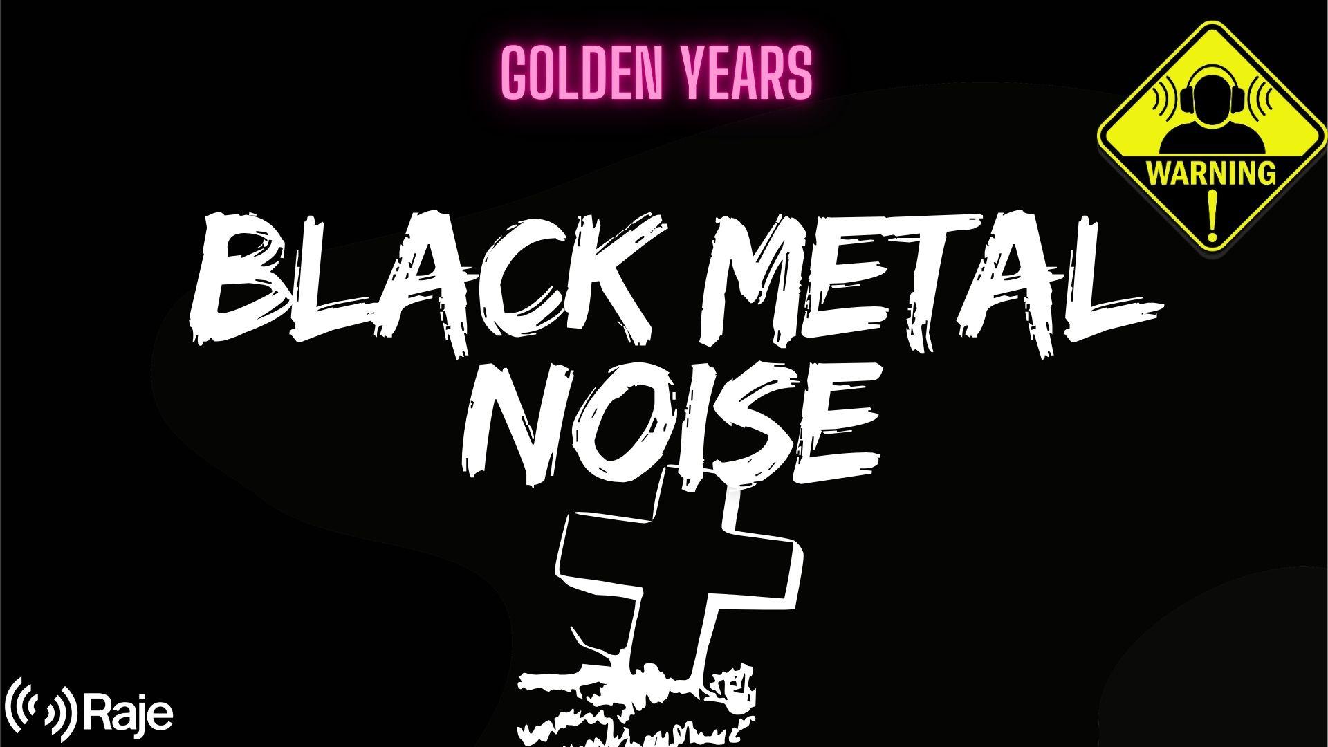 Golden Years Spéciale BLACK METAL NOISE
