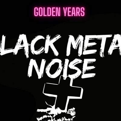 Golden Years spéciale BLACK METAL NOISE
